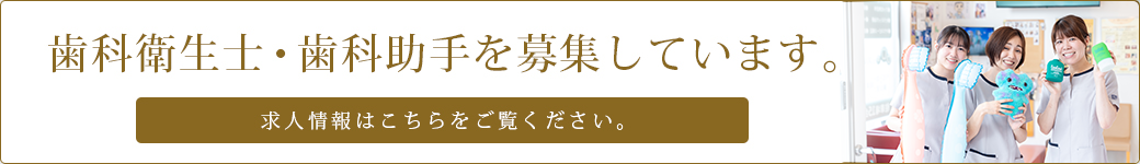 歯科衛生士・歯科助手を募集しています。